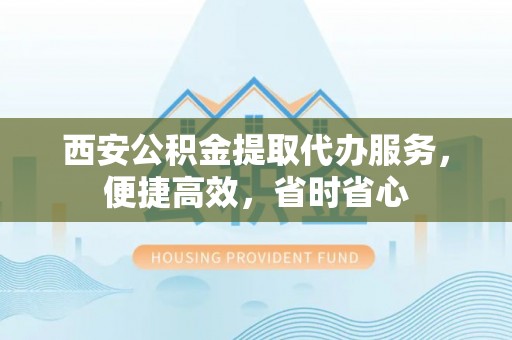 八步西安公积金提取代办服务，便捷高效，省时省心
