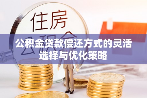 八步公积金贷款偿还方式的灵活选择与优化策略