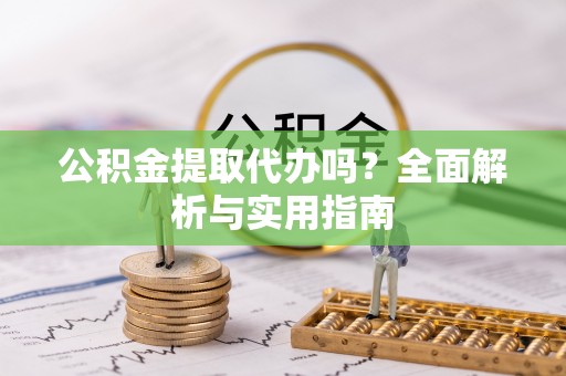 八步公积金提取代办吗？全面解析与实用指南