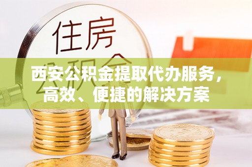 八步西安公积金提取代办服务，高效、便捷的解决方案