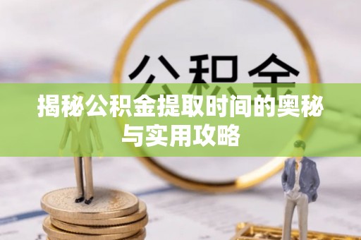 八步揭秘公积金提取时间的奥秘与实用攻略