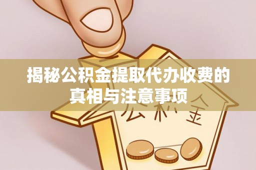 八步揭秘公积金提取代办收费的真相与注意事项