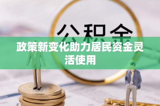 八步政策新变化助力居民资金灵活使用