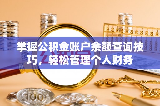 八步掌握公积金账户余额查询技巧，轻松管理个人财务