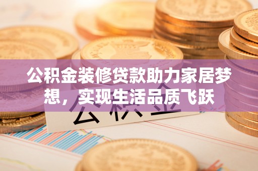 八步公积金装修贷款助力家居梦想，实现生活品质飞跃