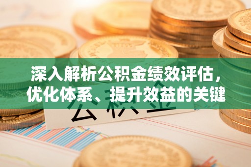 八步深入解析公积金绩效评估，优化体系、提升效益的关键路径