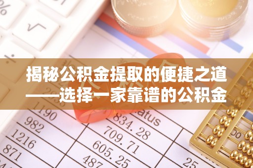 八步揭秘公积金提取的便捷之道——选择一家靠谱的公积金提取代办公司