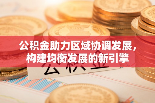 八步公积金助力区域协调发展，构建均衡发展的新引擎