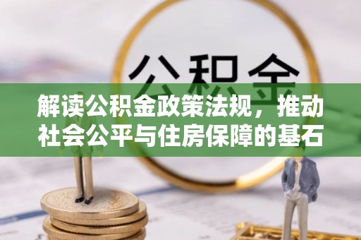 八步解读公积金政策法规，推动社会公平与住房保障的基石