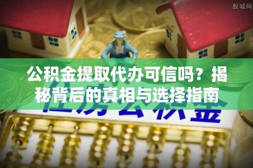 八步公积金提取代办可信吗？揭秘背后的真相与选择指南