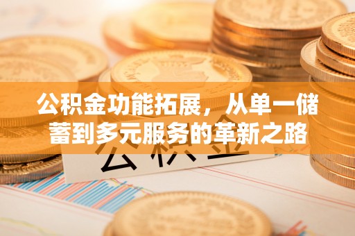 八步公积金功能拓展，从单一储蓄到多元服务的革新之路
