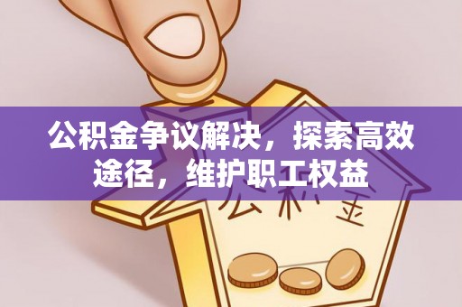 八步公积金争议解决，探索高效途径，维护职工权益