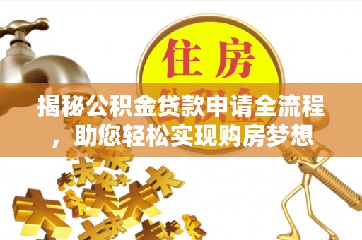 八步揭秘公积金贷款申请全流程，助您轻松实现购房梦想