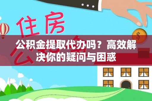 八步公积金提取代办吗？高效解决你的疑问与困惑