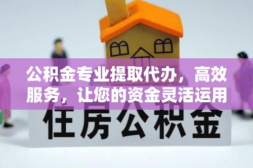 八步公积金专业提取代办，高效服务，让您的资金灵活运用