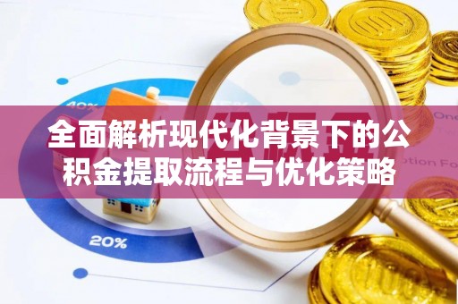 八步全面解析现代化背景下的公积金提取流程与优化策略