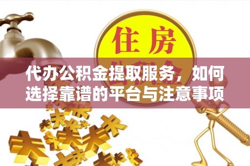 八步代办公积金提取服务，如何选择靠谱的平台与注意事项