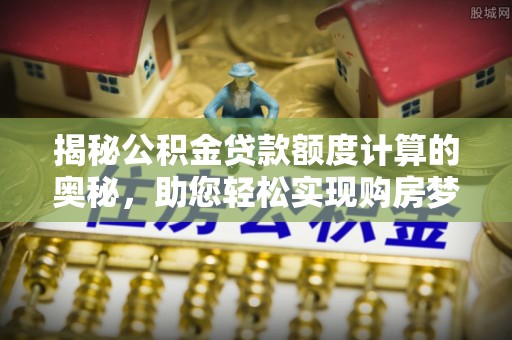 八步揭秘公积金贷款额度计算的奥秘，助您轻松实现购房梦想