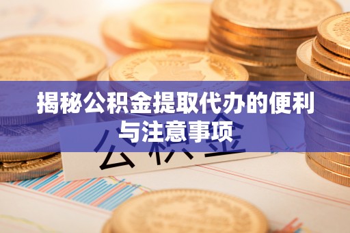 八步揭秘公积金提取代办的便利与注意事项