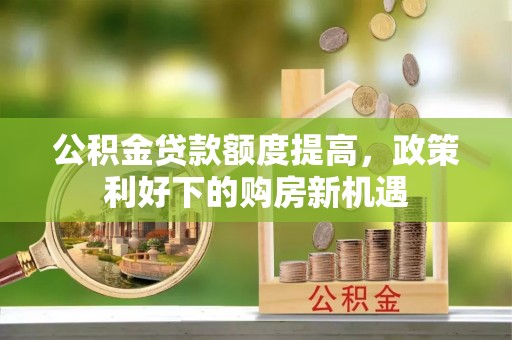 八步公积金贷款额度提高，政策利好下的购房新机遇