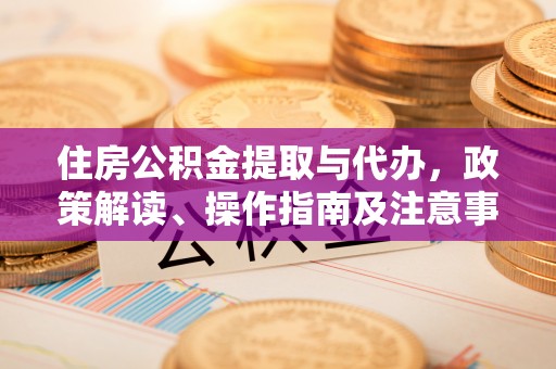 八步住房公积金提取与代办，政策解读、操作指南及注意事项