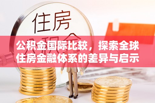 八步公积金国际比较，探索全球住房金融体系的差异与启示
