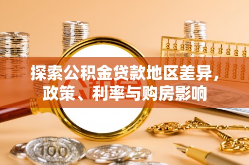 八步探索公积金贷款地区差异，政策、利率与购房影响