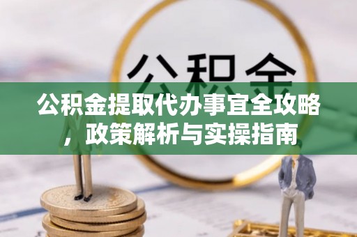 八步公积金提取代办事宜全攻略，政策解析与实操指南