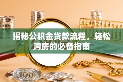 八步揭秘公积金贷款流程，轻松购房的必备指南