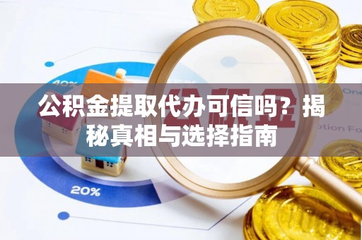 八步公积金提取代办可信吗？揭秘真相与选择指南