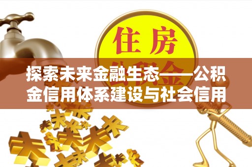 八步探索未来金融生态——公积金信用体系建设与社会信用体系的深度融合