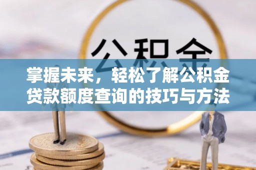 八步掌握未来，轻松了解公积金贷款额度查询的技巧与方法