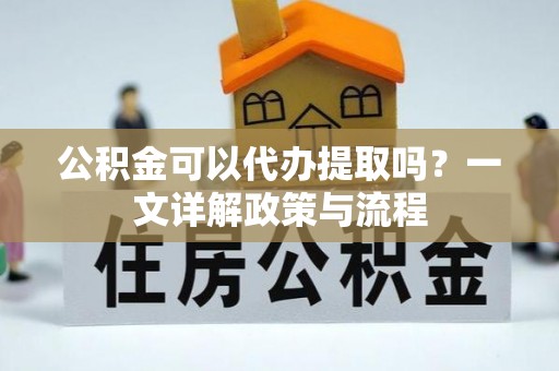 八步公积金可以代办提取吗？一文详解政策与流程