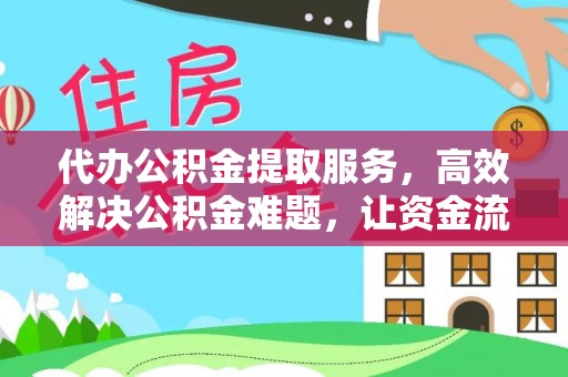 八步代办公积金提取服务，高效解决公积金难题，让资金流动更自由