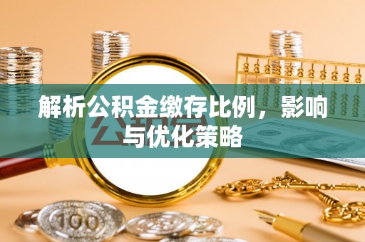 八步解析公积金缴存比例，影响与优化策略