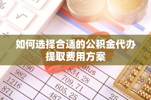 八步如何选择合适的公积金代办提取费用方案