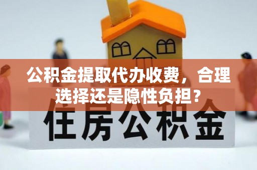 八步公积金提取代办收费，合理选择还是隐性负担？