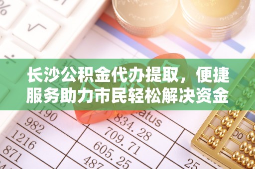 八步长沙公积金代办提取，便捷服务助力市民轻松解决资金需求