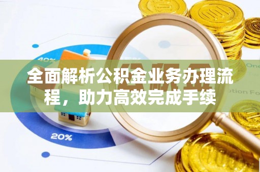 八步全面解析公积金业务办理流程，助力高效完成手续