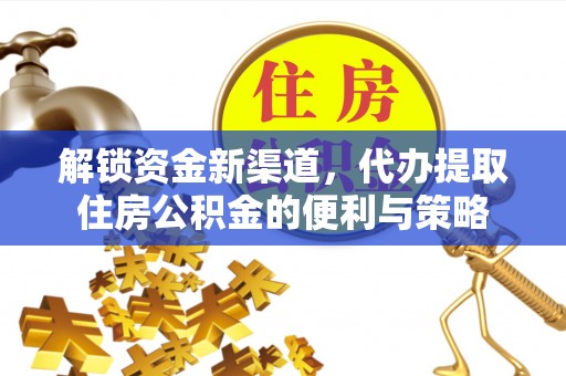 八步解锁资金新渠道，代办提取住房公积金的便利与策略