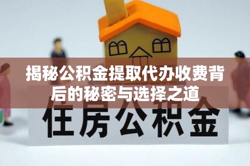 八步揭秘公积金提取代办收费背后的秘密与选择之道