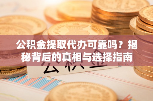 八步公积金提取代办可靠吗？揭秘背后的真相与选择指南