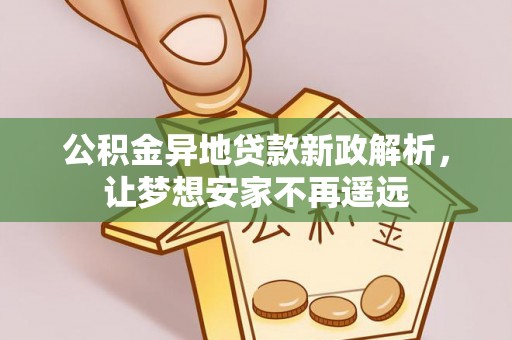 八步公积金异地贷款新政解析，让梦想安家不再遥远