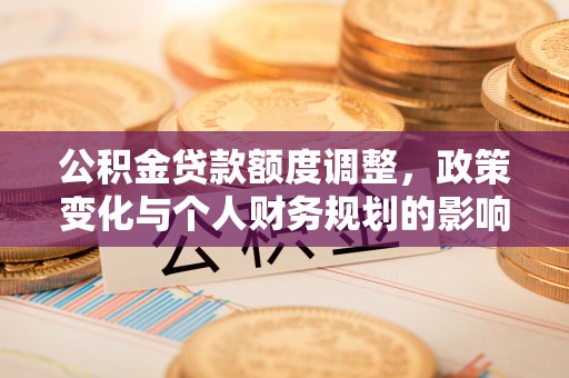 八步公积金贷款额度调整，政策变化与个人财务规划的影响