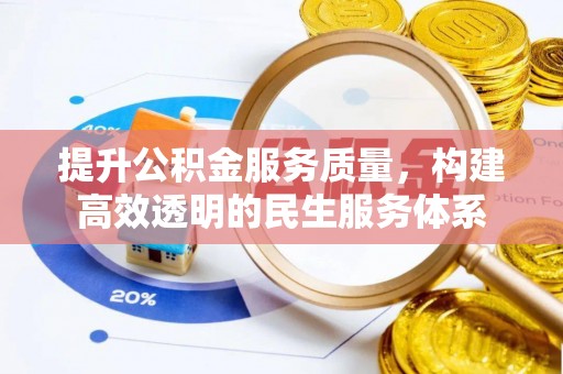 八步提升公积金服务质量，构建高效透明的民生服务体系