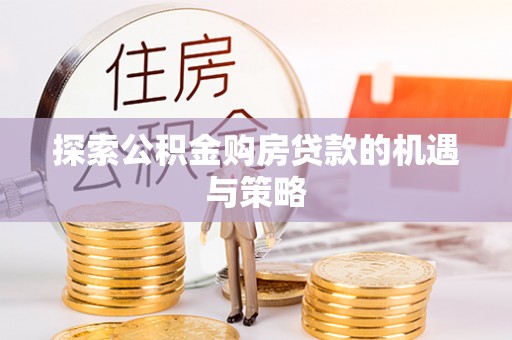 八步探索公积金购房贷款的机遇与策略
