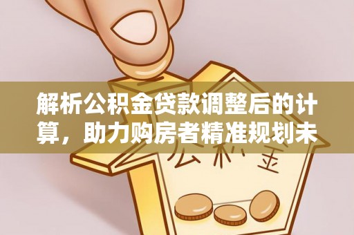 八步解析公积金贷款调整后的计算，助力购房者精准规划未来