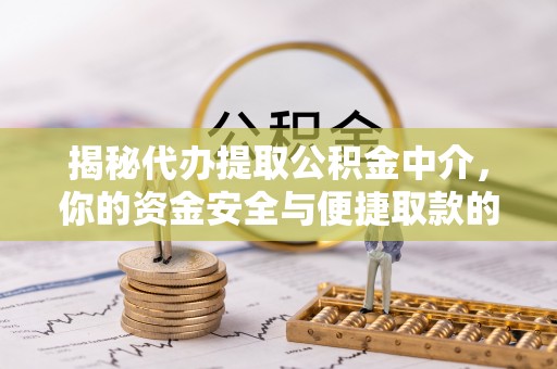 八步揭秘代办提取公积金中介，你的资金安全与便捷取款的平衡点