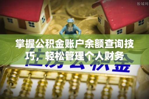 八步掌握公积金账户余额查询技巧，轻松管理个人财务