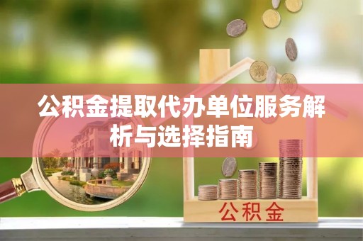 八步公积金提取代办单位服务解析与选择指南